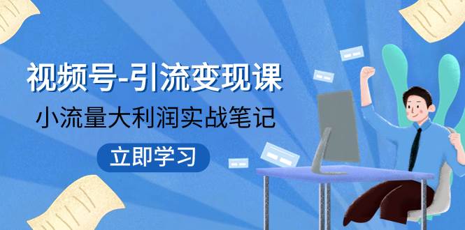 视频号-引流变现课：小流量大利润实战笔记  冲破传统思维 重塑品牌格局!-韭菜网