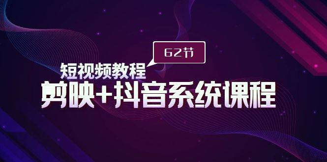 短视频教程之剪映+抖音系统课程，剪映全系统教学（62节课）-韭菜网