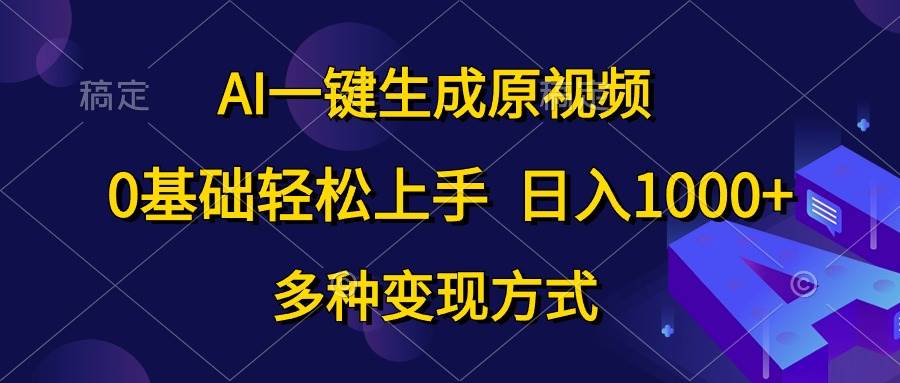 AI一键生成原视频，0基础轻松上手，日入1000+，多种变现方式-韭菜网