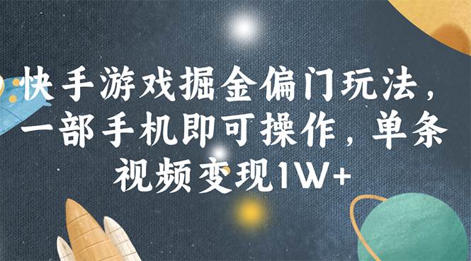 快手游戏掘金偏门玩法，一部手机即可操作，单条视频变现1W+-韭菜网