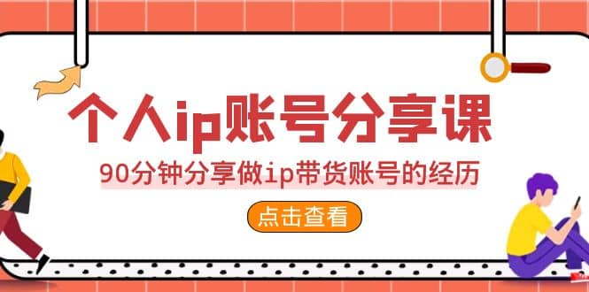 2023个人ip账号分享课，90分钟分享做ip带货账号的经历-韭菜网