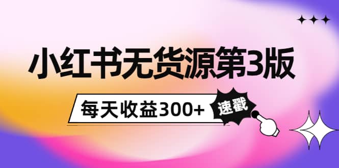 小红书无货源第3版，0投入起店，无脑图文精细化玩法-韭菜网