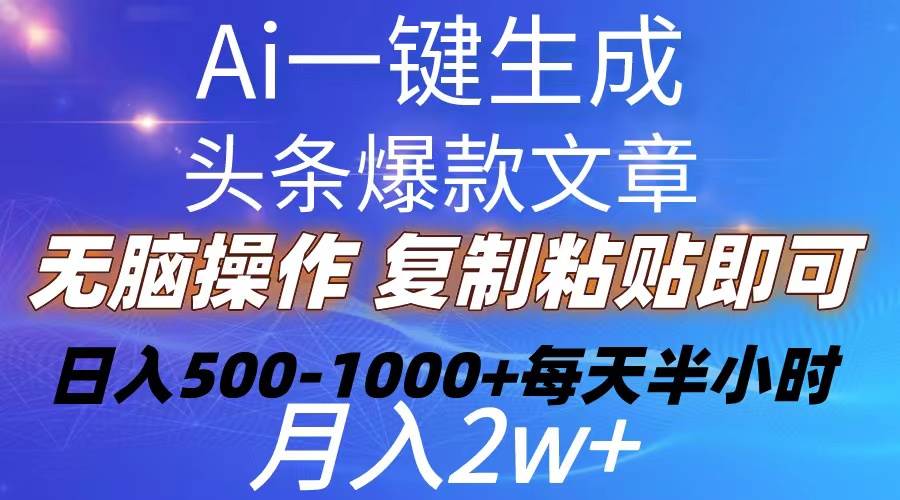 Ai一键生成头条爆款文章  复制粘贴即可简单易上手小白首选 日入500-1000+-韭菜网