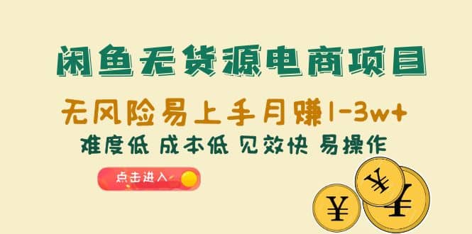 闲鱼无货源电商项目：无风险易上手月赚10000+难度低 成本低 见效快 易操作-韭菜网