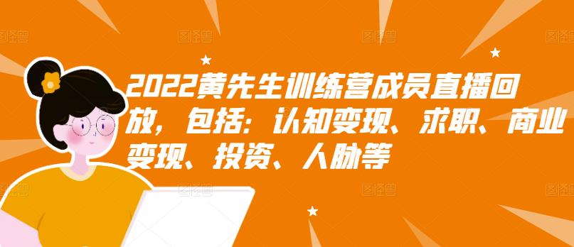2022黄先生训练营成员直播回放，包括：认知变现、求职、商业变现、投资、人脉等-韭菜网