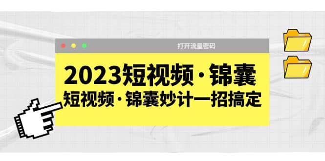 2023短视频·锦囊，短视频·锦囊妙计一招搞定，打开流量密码-韭菜网