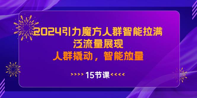 2024引力魔方人群智能拉满，泛流量展现，人群撬动，智能放量-韭菜网