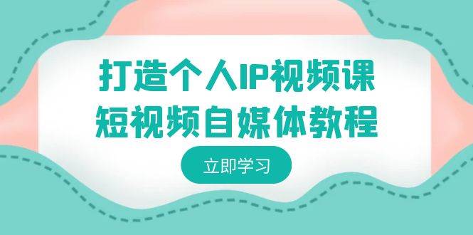 打造个人IP视频课-短视频自媒体教程，个人IP如何定位，如何变现-韭菜网