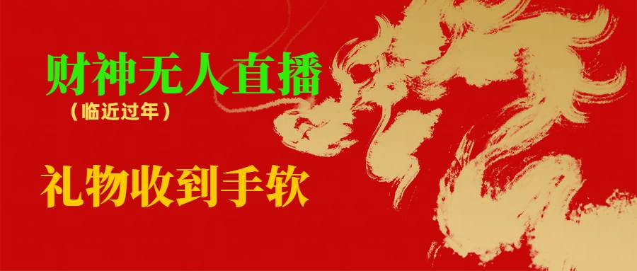 临近年节，抖快等平台必火的项目，财神爷无人直播间，礼物收到手软-韭菜网