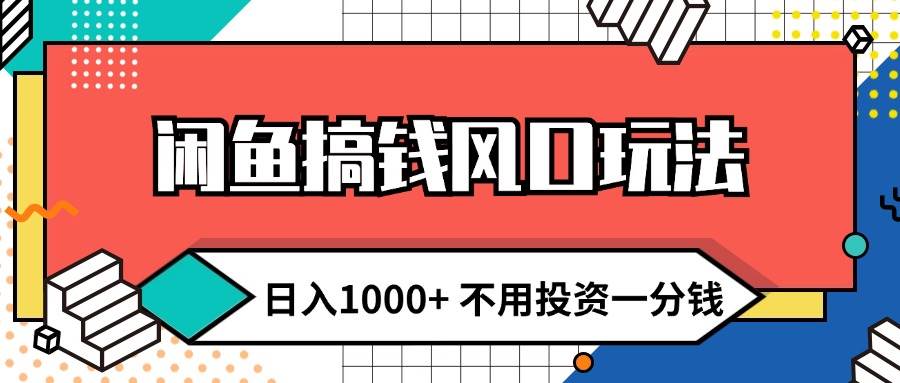 闲鱼搞钱风口玩法 日入1000+ 不用投资一分钱 新手小白轻松上手-韭菜网