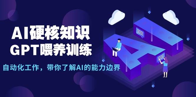 AI硬核知识-GPT喂养训练，自动化工作，带你了解AI的能力边界（10节课）-韭菜网