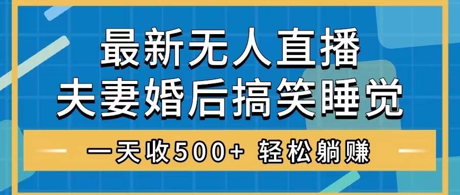 无人直播最新玩法，婚后夫妻睡觉整蛊，礼物收不停，睡后收入500+-韭菜网