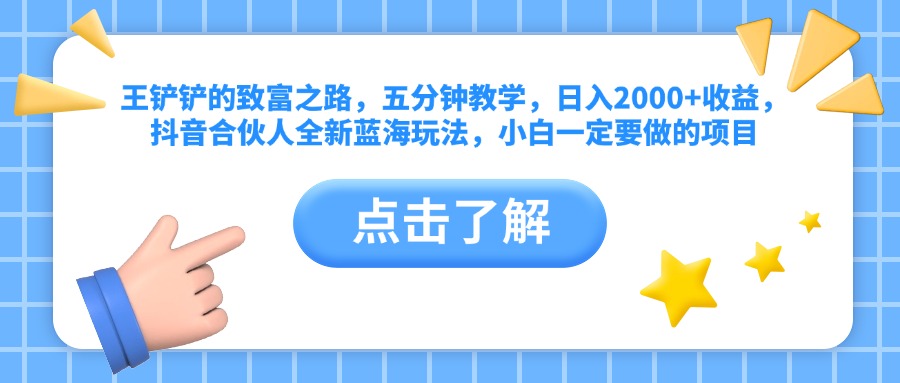 王铲铲的致富之路，五分钟教学，日入2000+收益，抖音合伙人全新蓝海玩法，小白一定要做的项目-韭菜网