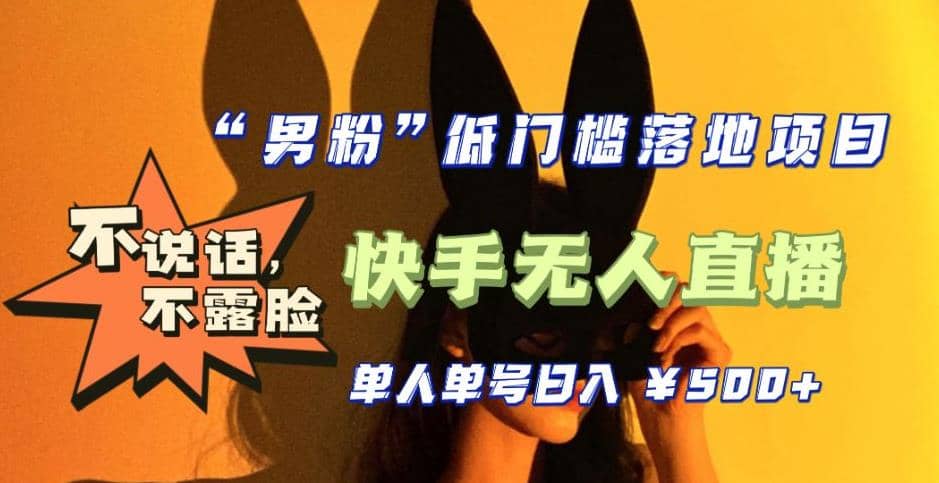 【全新升级】0基础单人单号单晚500+，不说话 不露脸 4月最新快手无人直播-韭菜网