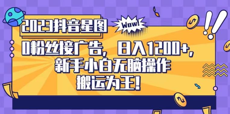 抖音星图0粉接广告，新手小白无脑操作日入1200+，无上限无门槛，搬运为王！【揭秘】-韭菜网