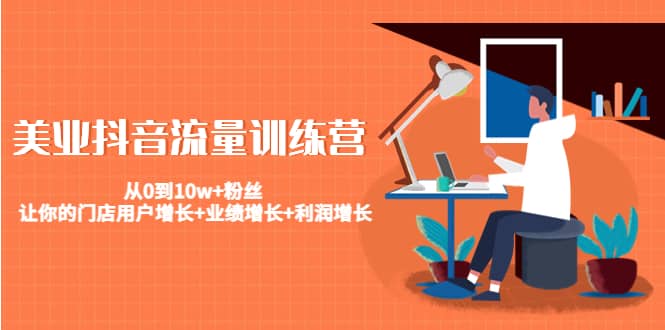 美业抖音流量训练营：从0到10w+粉丝 让你的门店用户增长+业绩增长+利润增长-韭菜网
