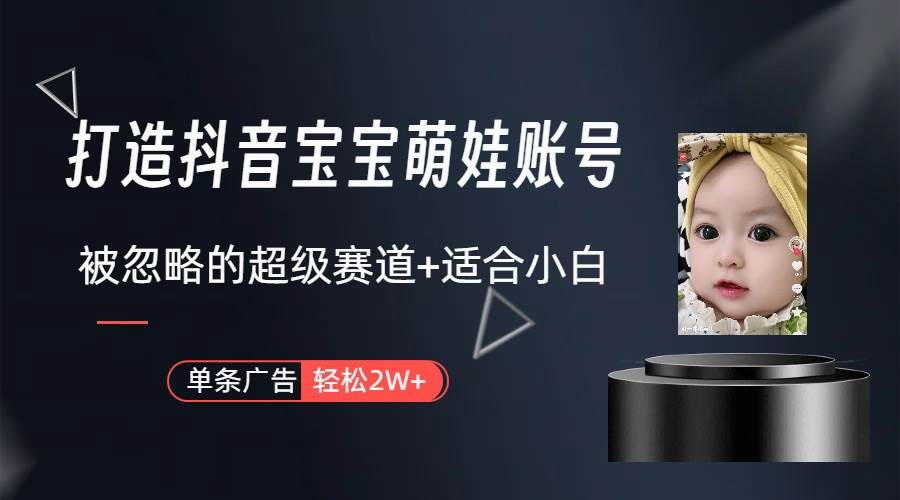 打造抖音宝宝账号，一条广告2W，大部分人忽略的超级赛道（教程+素材+软件）-韭菜网