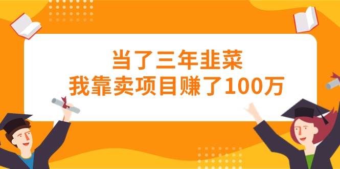 当了三年韭菜我靠卖项目赚了100万-韭菜网