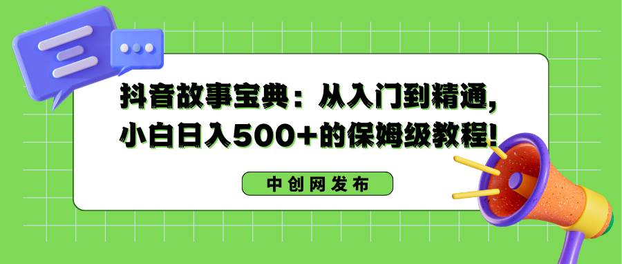 抖音故事宝典：从入门到精通，小白日入500+的保姆级教程！-韭菜网