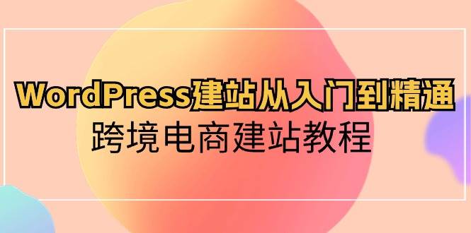 WordPress建站从入门到精通，跨境电商建站教程-韭菜网