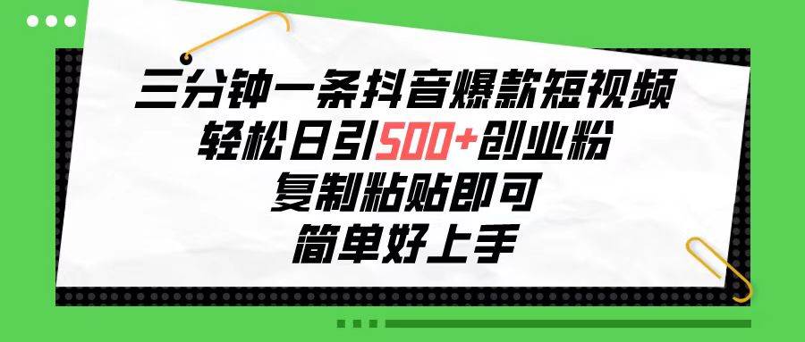 三分钟一条抖音爆款短视频，轻松日引500+创业粉，复制粘贴即可，简单好…-韭菜网