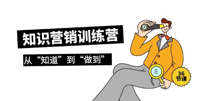 知识营销训练营·实操班，从“知道”到“做到”（36节课）-韭菜网