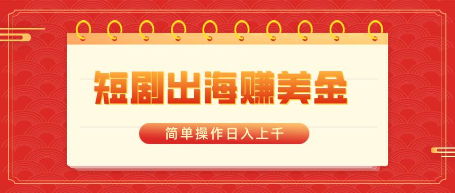 短剧出海赚美金，简单操作日入上千-韭菜网