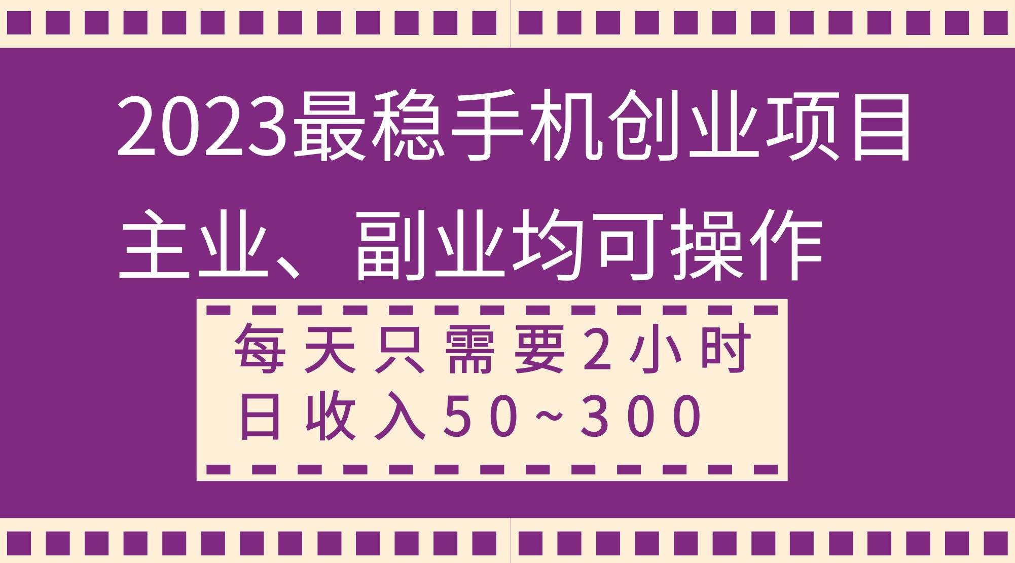 2023最稳手机创业项目，主业、副业均可操作，每天只需2小时，日收入50~300+-韭菜网