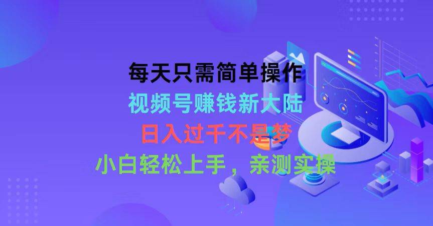每天只需简单操作，视频号赚钱新大陆，日入过千不是梦，小白轻松上手，…-韭菜网