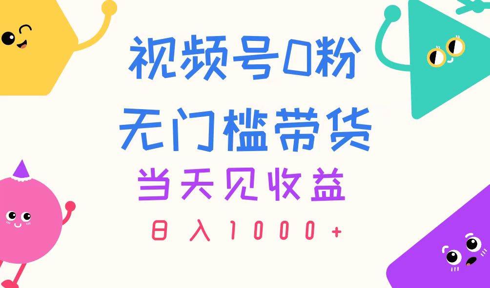 视频号0粉无门槛带货，当天见收益，日入1000+-韭菜网