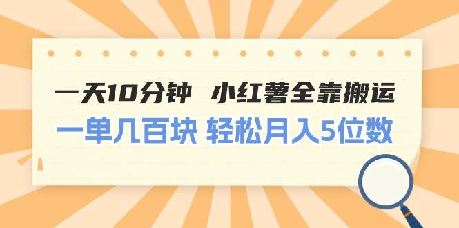 一天10分钟 小红薯全靠搬运  一单几百块 轻松月入5位数-韭菜网