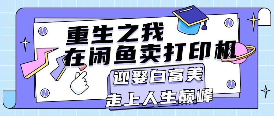 重生之我在闲鱼卖打印机，月入过万，迎娶白富美，走上人生巅峰-韭菜网