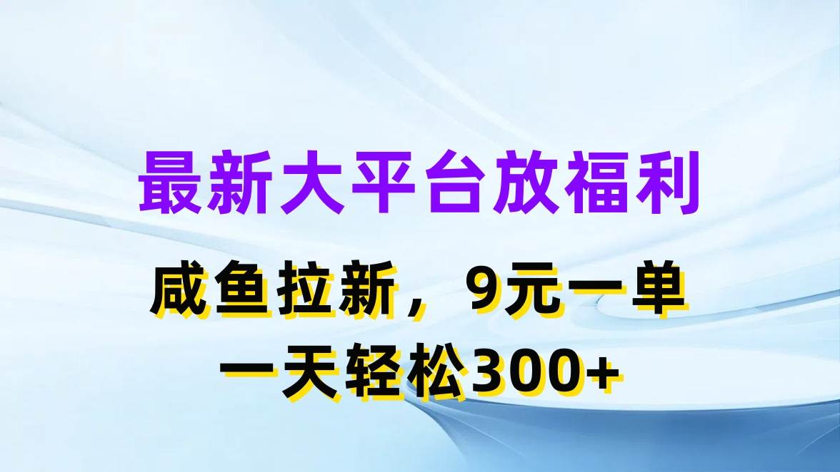 最新蓝海项目，闲鱼平台放福利，拉新一单9元，轻轻松松日入300+-韭菜网