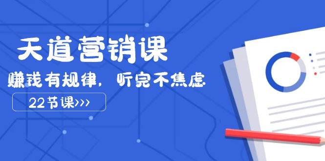 天道-营销课2023，赚钱有规律，听完不焦虑（22节课）-韭菜网