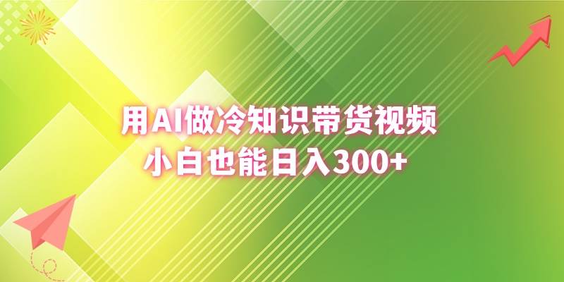 用AI做冷知识带货视频，小白也能日入300+-韭菜网