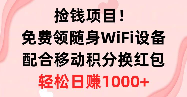 捡钱项目！免费领随身WiFi设备+移动积分换红包，有手就行，轻松日赚1000+-韭菜网