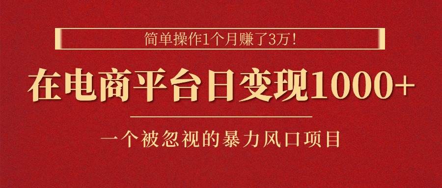 简单操作1个月赚了3万！在电商平台日变现1000+！一个被忽视的暴力风口…-韭菜网
