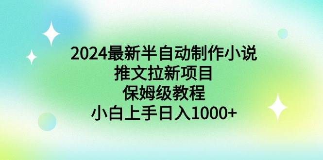 2024最新半自动制作小说推文拉新项目，保姆级教程，小白上手日入1000+-韭菜网