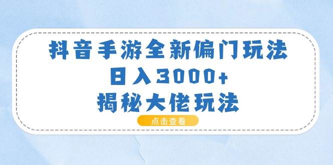 抖音手游全新偏门玩法，日入3000+，揭秘大佬玩法-韭菜网