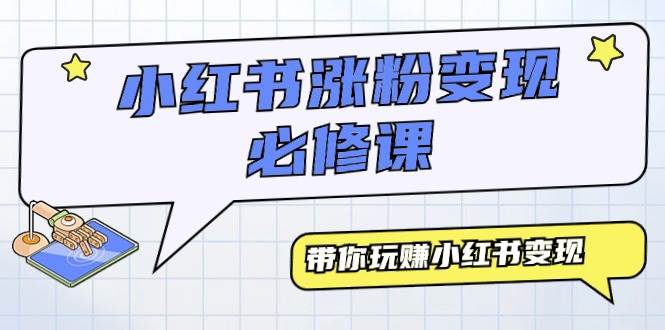 小红书涨粉变现必修课，带你玩赚小红书变现（9节课）-韭菜网