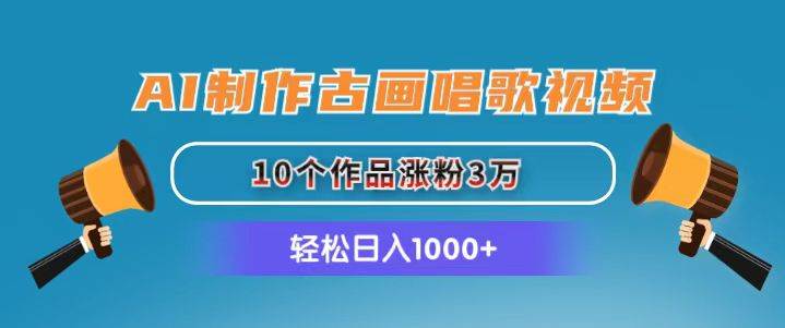 AI制作古画唱歌视频，10个作品涨粉3万，日入1000+-韭菜网