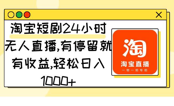 淘宝短剧24小时无人直播，有停留就有收益,轻松日入1000+-韭菜网
