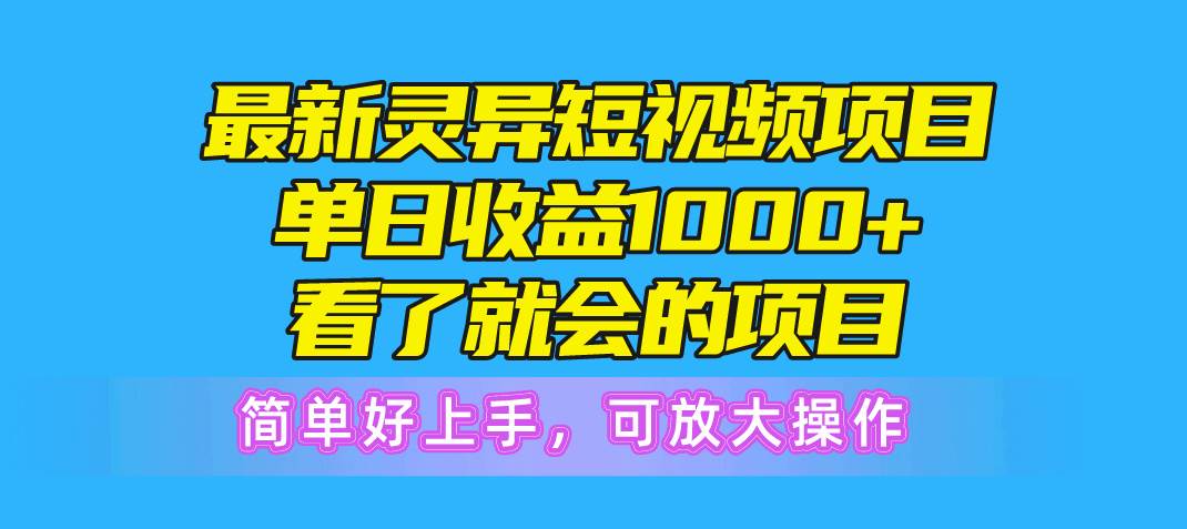 最新灵异短视频项目，单日收益1000+看了就会的项目，简单好上手可放大操作-韭菜网