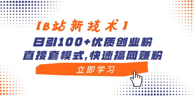 【B站新技术】日引100+优质创业粉，直接套模式，快速搞网赚粉-韭菜网