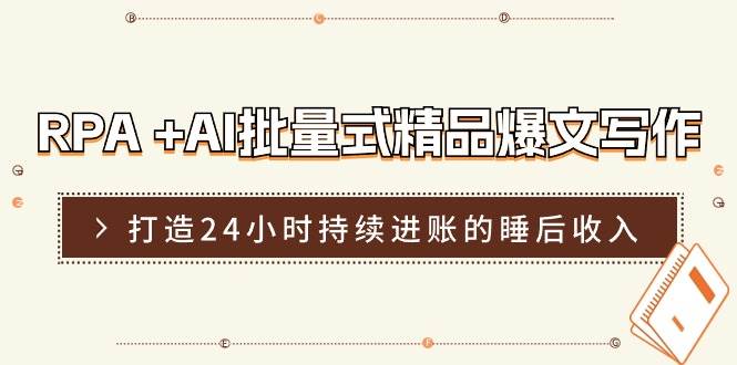 RPA +AI批量式 精品爆文写作  日更实操营，打造24小时持续进账的睡后收入-韭菜网