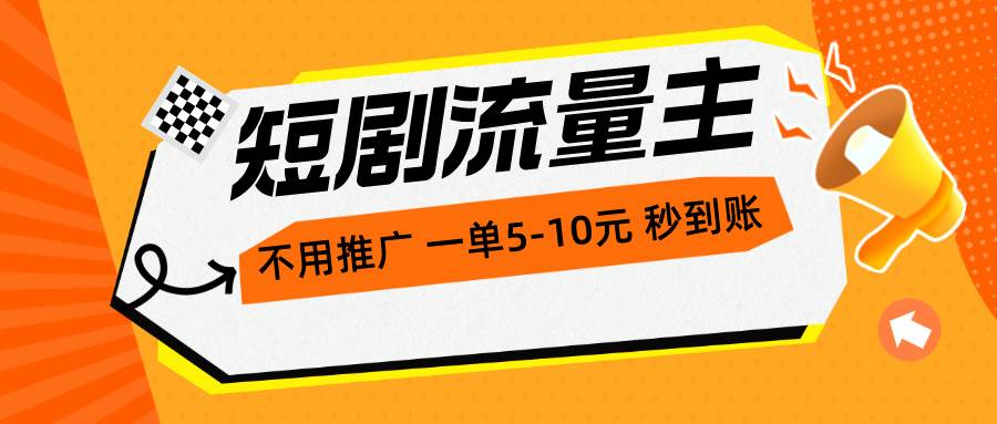短剧流量主，不用推广，一单1-5元，一个小时200+秒到账-韭菜网
