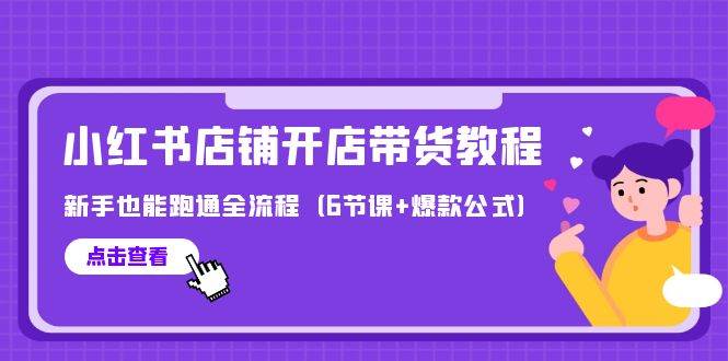 最新小红书店铺开店带货教程，新手也能跑通全流程（6节课+爆款公式）-韭菜网