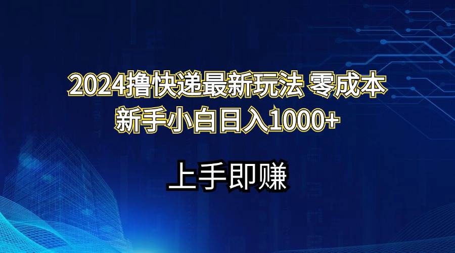 2024撸快递最新玩法零成本新手小白日入1000+-韭菜网
