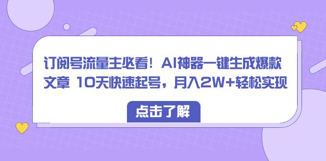 订阅号流量主必看！AI神器一键生成爆款文章 10天快速起号，月入2W+轻松实现-韭菜网