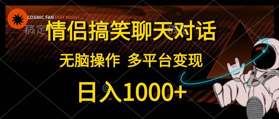情侣搞笑聊天对话，日入1000+,无脑操作，多平台变现-韭菜网
